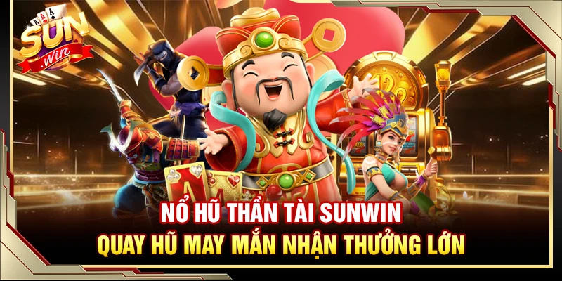 Nổ Hũ Thần Tài Sunwin – Quay Hũ May Mắn Nhận Thưởng Lớn